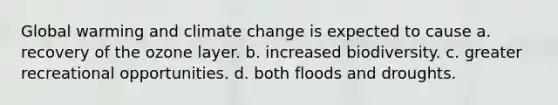 Global warming and climate change is expected to cause a. recovery of the ozone layer. b. increased biodiversity. c. greater recreational opportunities. d. both floods and droughts.