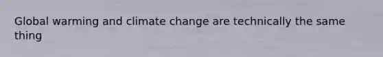 Global warming and climate change are technically the same thing