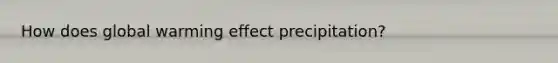 How does global warming effect precipitation?