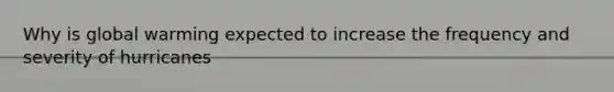 Why is global warming expected to increase the frequency and severity of hurricanes