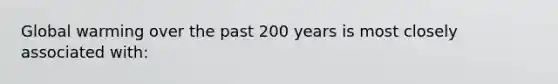 Global warming over the past 200 years is most closely associated with: