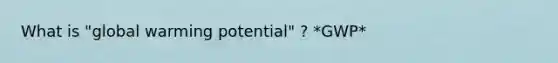 What is "global warming potential" ? *GWP*