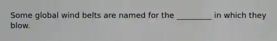 Some global wind belts are named for the _________ in which they blow.