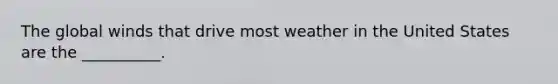 The global winds that drive most weather in the United States are the __________.