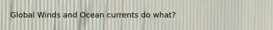 Global Winds and Ocean currents do what?