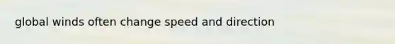 global winds often change speed and direction