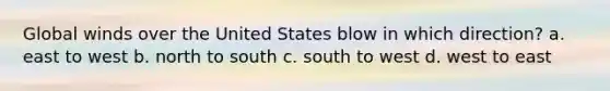 Global winds over the United States blow in which direction? a. east to west b. north to south c. south to west d. west to east