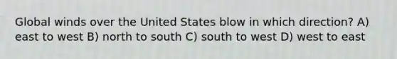 Global winds over the United States blow in which direction? A) east to west B) north to south C) south to west D) west to east