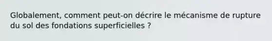 Globalement, comment peut-on décrire le mécanisme de rupture du sol des fondations superficielles ?