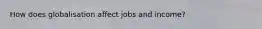 How does globalisation affect jobs and income?