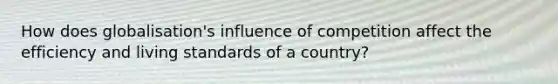 How does globalisation's influence of competition affect the efficiency and living standards of a country?