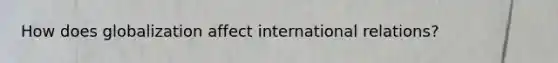 How does globalization affect international relations?