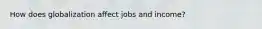 How does globalization affect jobs and income?