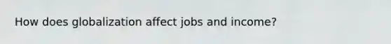 How does globalization affect jobs and income?