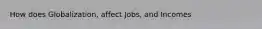 How does Globalization, affect Jobs, and Incomes