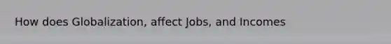 How does Globalization, affect Jobs, and Incomes