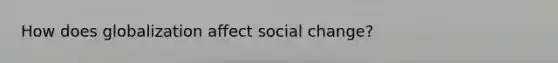 How does globalization affect social change?