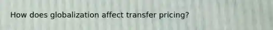 How does globalization affect transfer pricing?