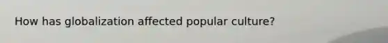 How has globalization affected popular culture?