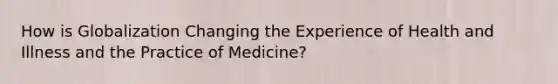 How is Globalization Changing the Experience of Health and Illness and the Practice of Medicine?