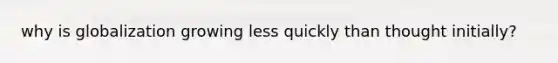 why is globalization growing less quickly than thought initially?