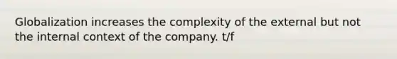 Globalization increases the complexity of the external but not the internal context of the company. t/f