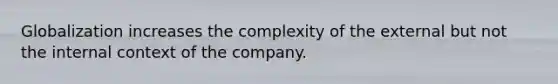 Globalization increases the complexity of the external but not the internal context of the company.