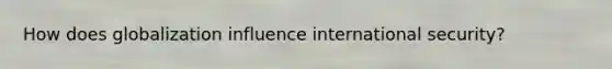 How does globalization influence international security?