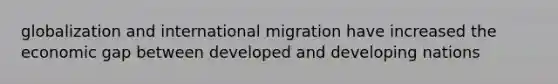 globalization and international migration have increased the economic gap between developed and developing nations