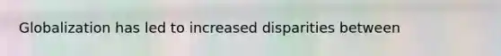 Globalization has led to increased disparities between