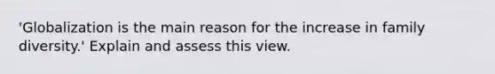 'Globalization is the main reason for the increase in family diversity.' Explain and assess this view.