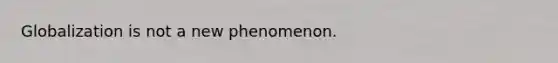 Globalization is not a new phenomenon.