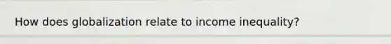 How does globalization relate to income inequality?