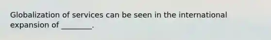 Globalization of services can be seen in the international expansion of​ ________.