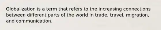 Globalization is a term that refers to the increasing connections between different parts of the world in trade, travel, migration, and communication.