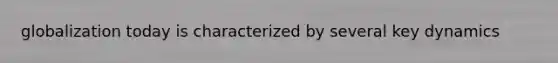 globalization today is characterized by several key dynamics