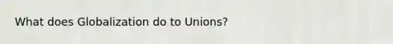 What does Globalization do to Unions?