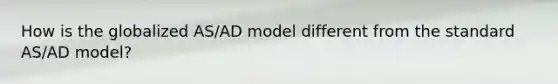 How is the globalized AS/AD model different from the standard AS/AD model?