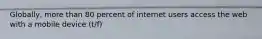 Globally, more than 80 percent of internet users access the web with a mobile device (t/f)