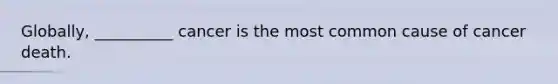 Globally, __________ cancer is the most common cause of cancer death.