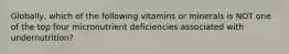 Globally, which of the following vitamins or minerals is NOT one of the top four micronutrient deficiencies associated with undernutrition?