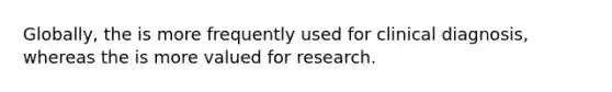 Globally, the is more frequently used for clinical diagnosis, whereas the is more valued for research.