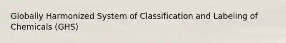 Globally Harmonized System of Classification and Labeling of Chemicals (GHS)