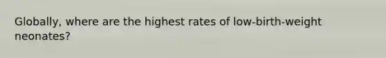 Globally, where are the highest rates of low-birth-weight neonates?