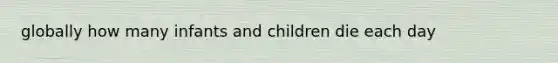globally how many infants and children die each day