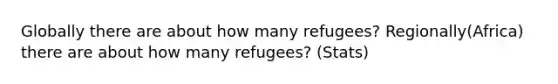 Globally there are about how many refugees? Regionally(Africa) there are about how many refugees? (Stats)