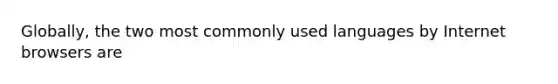 Globally, the two most commonly used languages by Internet browsers are