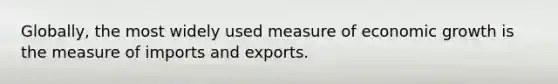 Globally, the most widely used measure of economic growth is the measure of imports and exports.