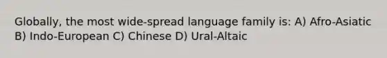 Globally, the most wide-spread language family is: A) Afro-Asiatic B) Indo-European C) Chinese D) Ural-Altaic