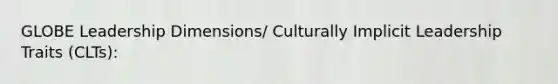 GLOBE Leadership Dimensions/ Culturally Implicit Leadership Traits (CLTs):